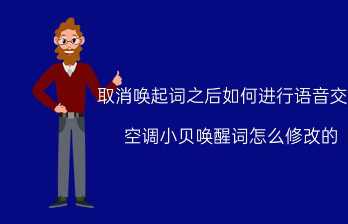 取消唤起词之后如何进行语音交互 空调小贝唤醒词怎么修改的？